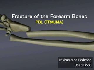 Fracture of the Forearm Bones 
PBL (TRAUMA) 
Muhammad Redzwan 
081303583 
 