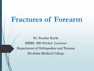 Fractures of Forearm
Dr. Sundar Karki
MBBS, MS (Ortho), Lecturer
Department of Orthopedics and Trauma
Devdaha Medical College
 