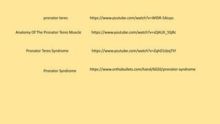 https://www.youtube.com/watch?v=WlDR-5Aiuyspronator teres
https://www.youtube.com/watch?v=sQAUX_5SjRcAnatomy Of The Pronator Teres Muscle
https://www.youtube.com/watch?v=ZqhO1dzqTtYPronator Teres Syndrome
https://www.orthobullets.com/hand/6020/pronator-syndromePronator Syndrome
 