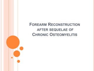 FOREARM RECONSTRUCTION
AFTER SEQUELAE OF
CHRONIC OSTEOMYELITIS
 