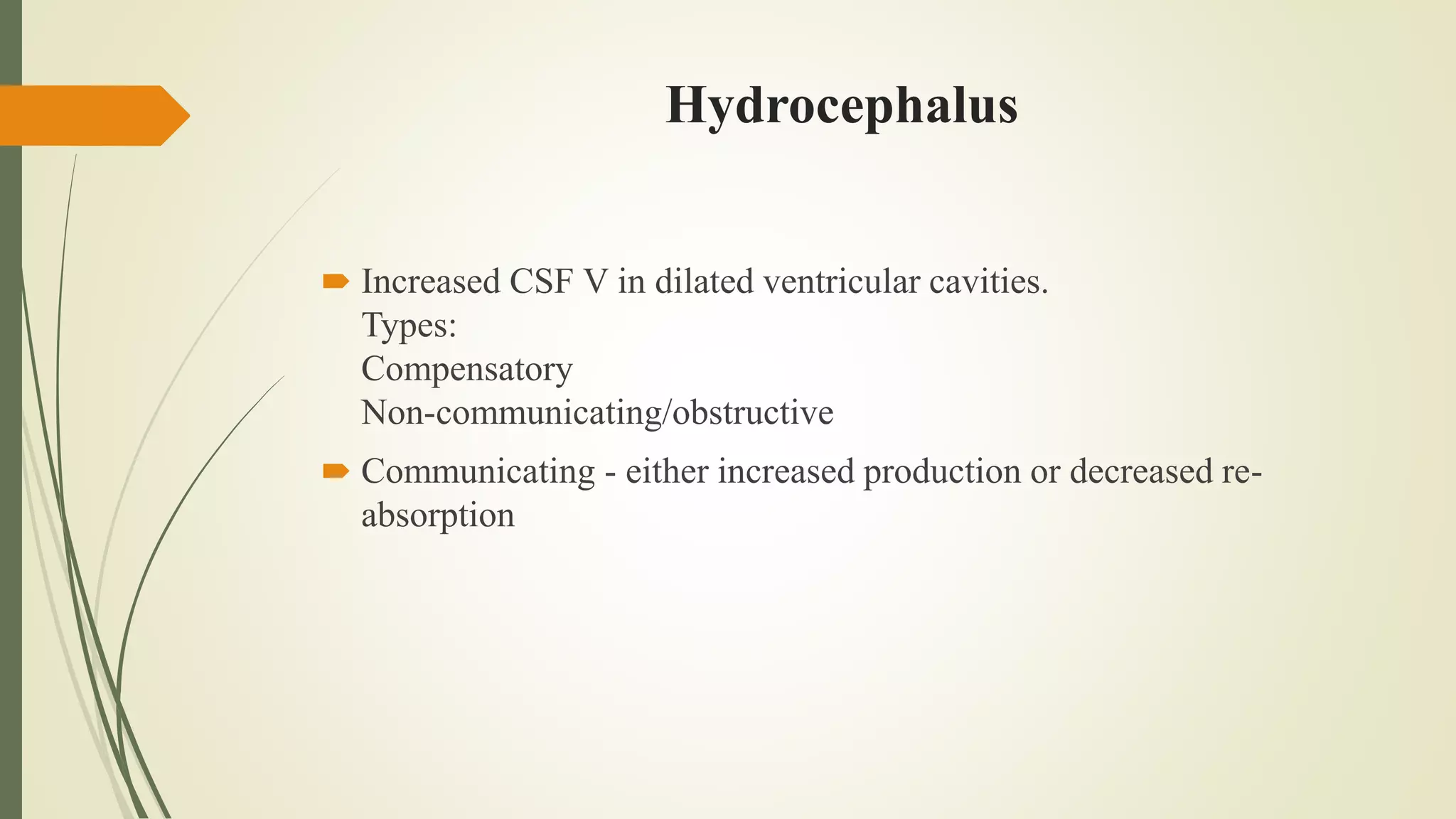 Hydrocephalus
 Increased CSF V in dilated ventricular cavities.
Types:
Compensatory
Non-communicating/obstructive
 Communicating - either increased production or decreased re-
absorption
 