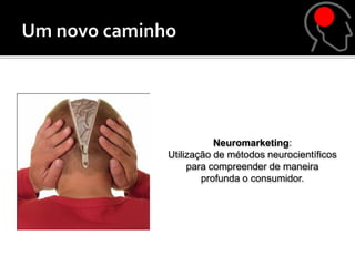 Neuromarketing:
Utilização de métodos neurocientíficos
     para compreender de maneira
        profunda o consumidor.
 
