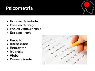  Escalas de estado
 Escalas de traço
 Esclas visuo-verbais
 Escalas likert


   Emoção
   Intensidade
   Bem-estar
   Memória
   Afeto
   Personalidade
 