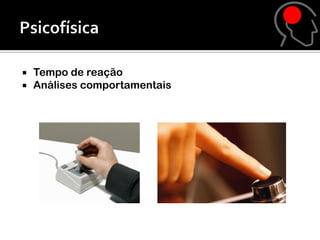  Tempo de reação
 Análises comportamentais
 