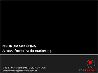 NEUROMARKETING:
A nova fronteira do marketing



Billy E. M. Nascimento, BSc, MSc, DSc
bnascimento@forebrain.com.br
 
