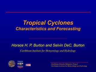 Caribbean Disaster Mitigation Project
Caribbean Institute for Meteorology and Hydrology
Tropical Cyclones
Characteristics and Forecasting
Horace H. P. Burton and Selvin DeC. Burton
Caribbean Institute for Meteorology and Hydrology
 