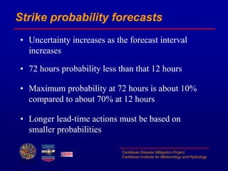 Caribbean Disaster Mitigation Project
Caribbean Institute for Meteorology and Hydrology
Strike probability forecasts
• Unc...