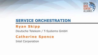 SERVICE ORCHESTRATION
Ryan Skipp
Deutsche Telekom / T-Systems GmbH
Catherine Spence
Intel Corporation
 