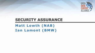 SECURITY ASSURANCE
Matt Lowth (NAB)
Ian Lamont (BMW)
 