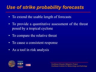 Caribbean Disaster Mitigation Project
Caribbean Institute for Meteorology and Hydrology
Use of strike probability forecast...
