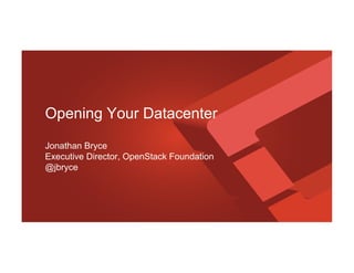 Opening Your Datacenter 
Jonathan Bryce 
Executive Director, OpenStack Foundation 
@jbryce 
 