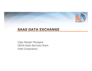 SAAS DATA EXCHANGE 
Vijay Ranjan Mungara 
ODCA Data Services Team 
Intel Corporation 
 