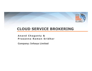 CLOUD SERVICE BROKERING 
Anand Chaganty & 
Prasanna Raman Sridhar 
Company: Infosys Limited 
 