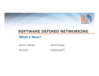 SOFTWARE DEFINED NETWORKING 
What’s New? 
Kevin Clarke 
Verizon 
Chris Swan 
CohesiveFT 
 