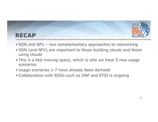 RECAP 
 SDN and NFV – two complementary approaches to networking 
 SDN (and NFV) are important to those building clouds and those 
using clouds 
 This is a fast moving space, which is why we have 5 new usage 
scenarios 
 Usage scenarios 1-7 have already been demoed 
 Collaboration with SDOs such as ONF and ETSI is ongoing 
28 
 