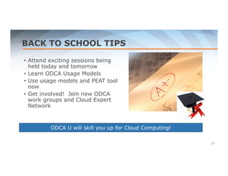 BACK TO SCHOOL TIPS 
• Attend exciting sessions being 
held today and tomorrow 
• Learn ODCA Usage Models 
• Use usage models and PEAT tool 
now 
• Get involved! Join new ODCA 
work groups and Cloud Expert 
Network 
31 
ODCA U will skill you up for Cloud Computing! 
 