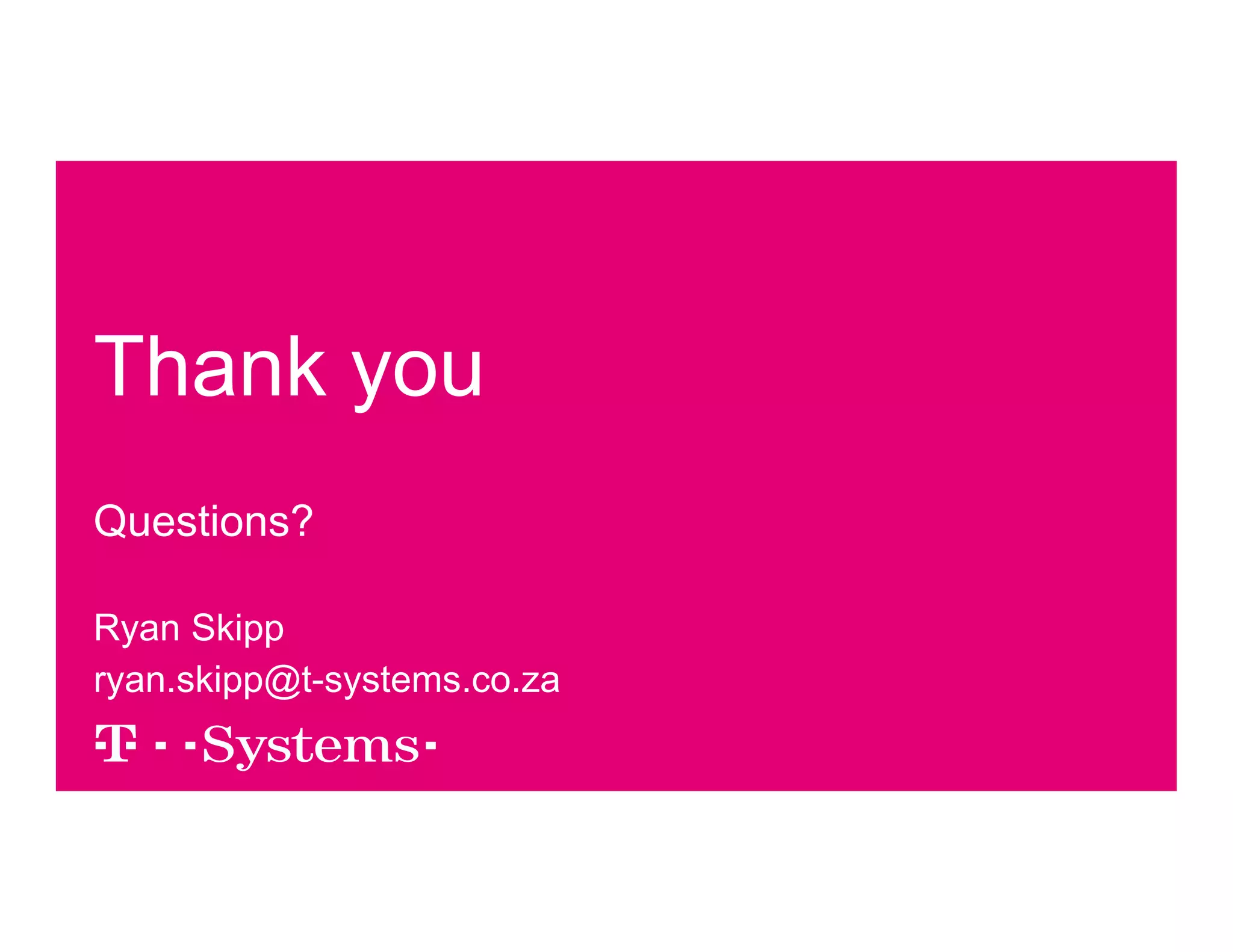 Thank you 
Questions? 
Ryan Skipp 
ryan.skipp@t-systems.co.za 
