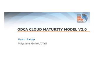 ODCA CLOUD MATURITY MODEL V2.0 
Ryan Skipp 
T-Systems GmbH /DTaG 
 