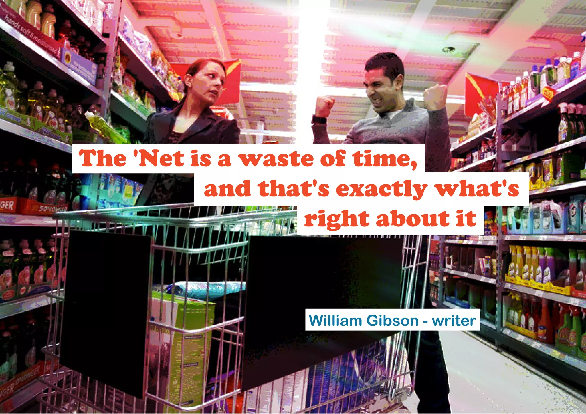The 'Net is a waste of time,
          and that's exactly what's
                  right about it


                  William Gibson - writer
 