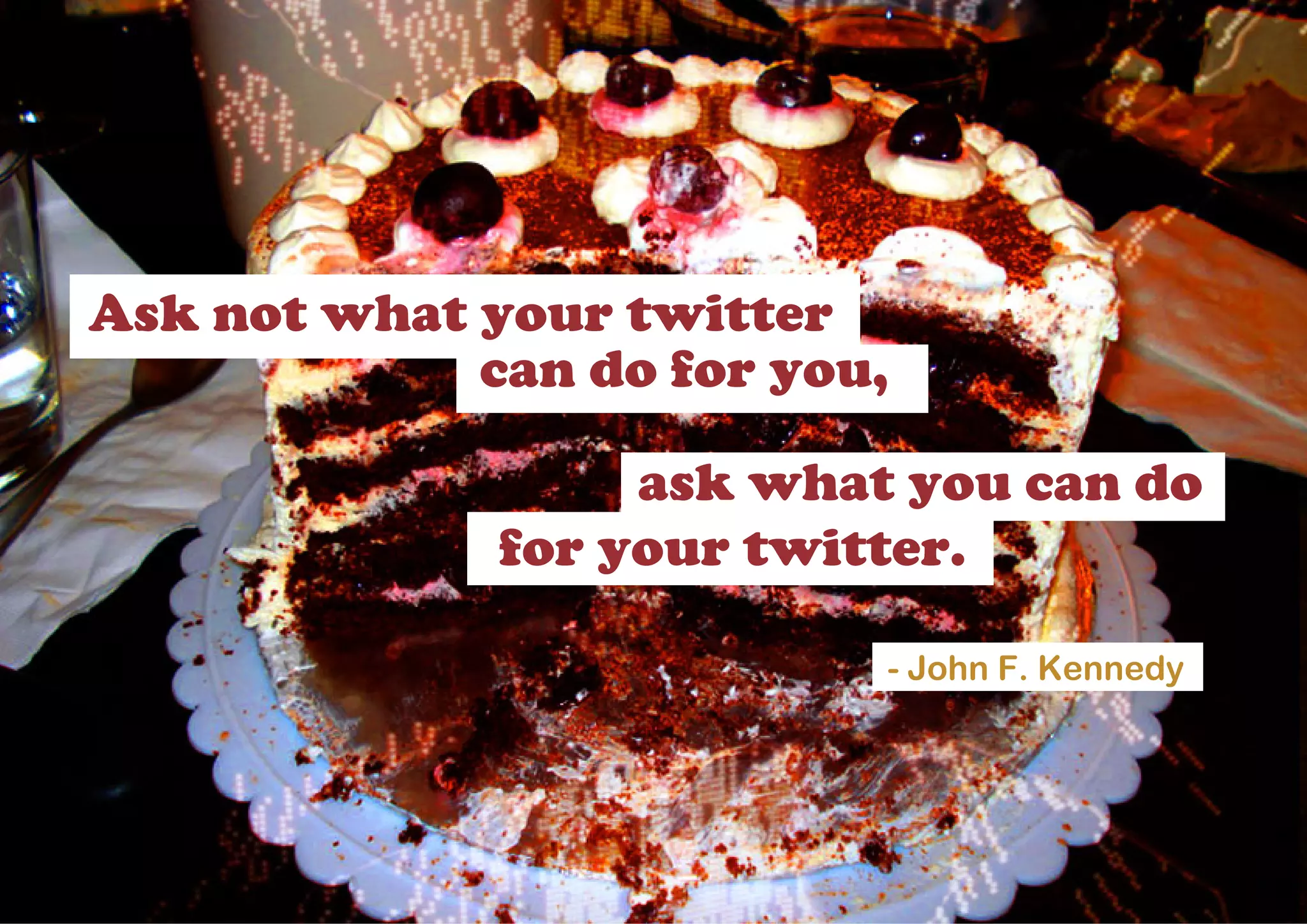 Ask not what your twitter
             can do for you,

                   ask what you can do
              for your twitter.

                           - John F. Kennedy
 