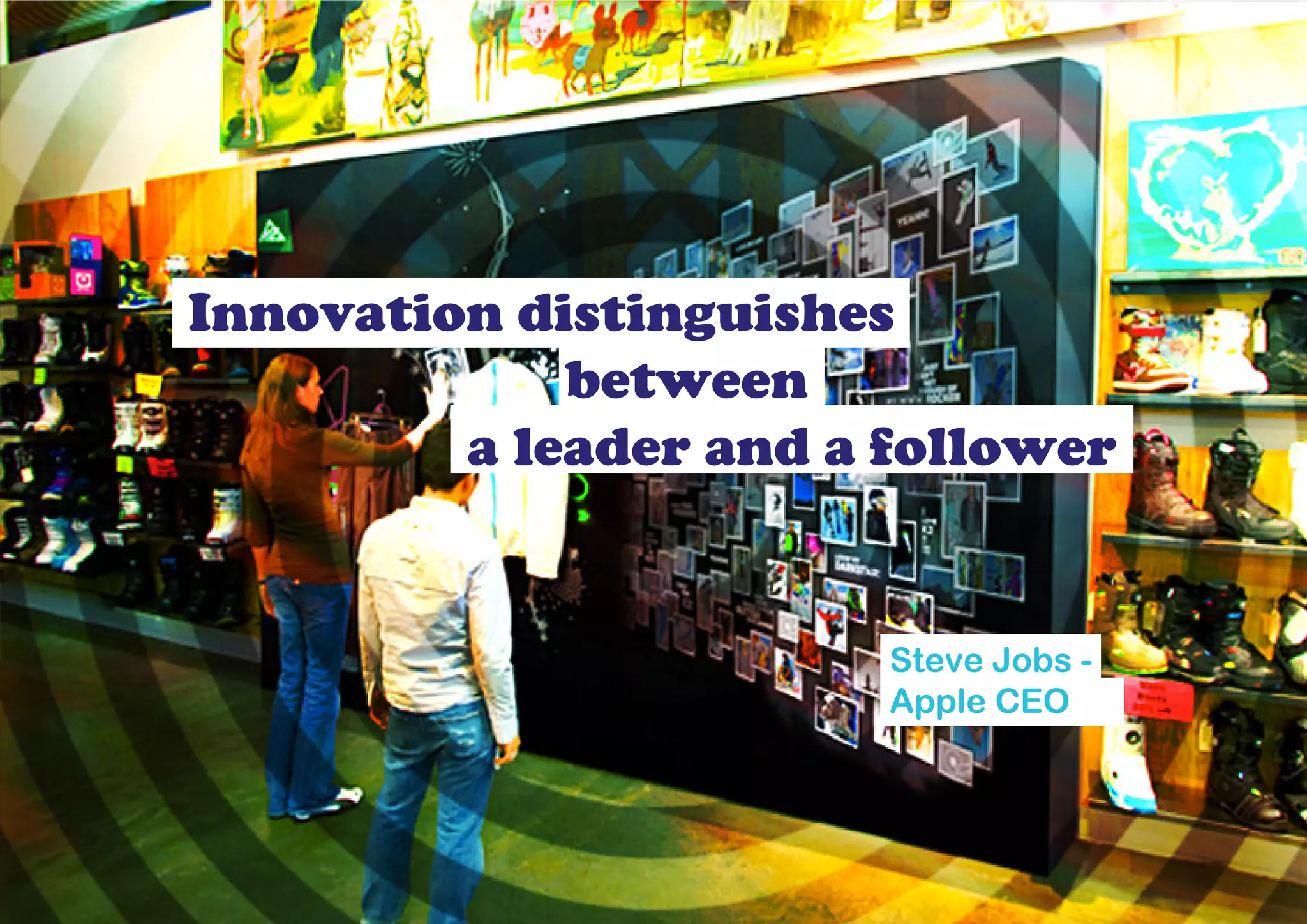 Innovation distinguishes
             between
         a leader and a follower


                        Steve Jobs -
                        Apple CEO
 