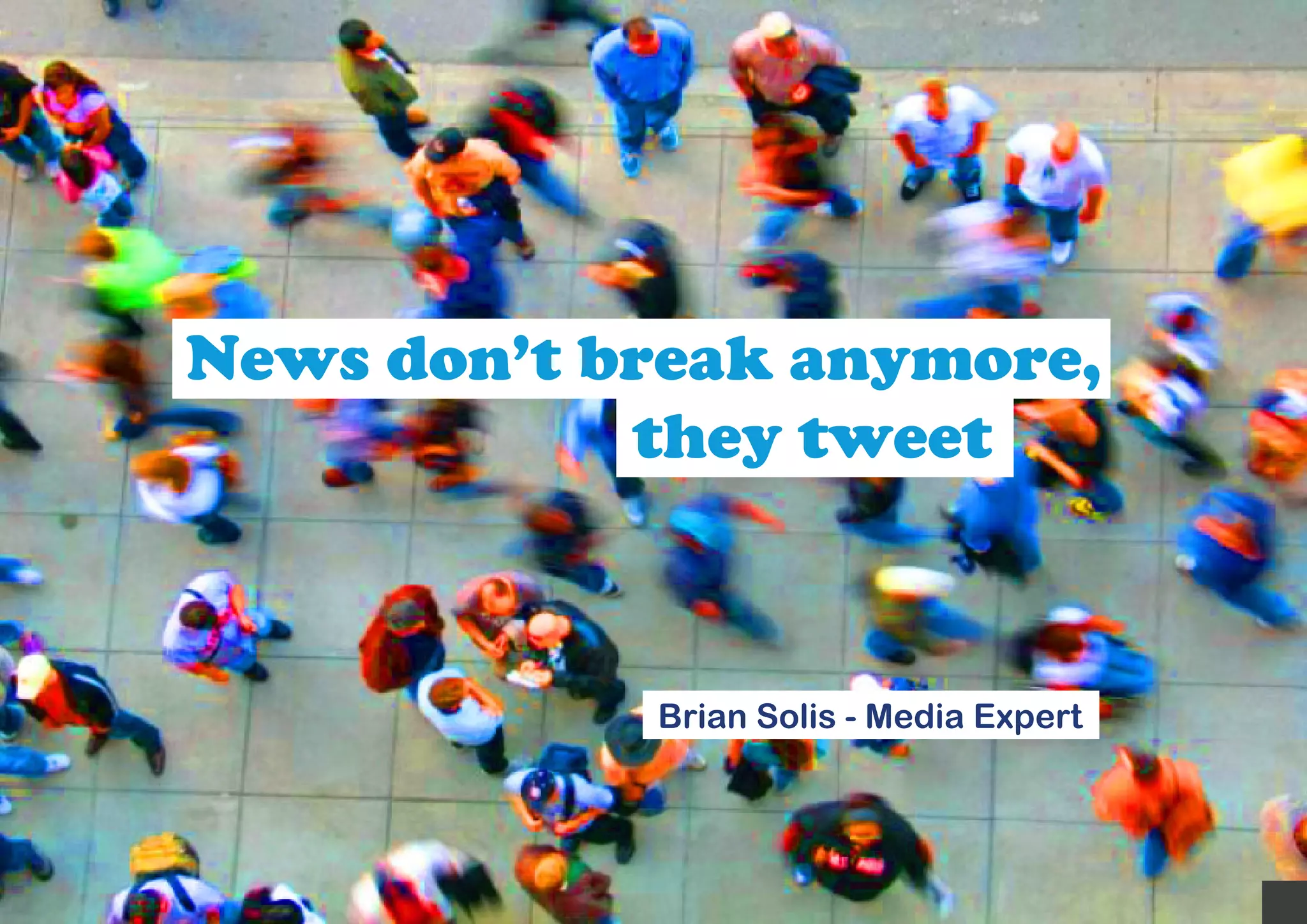 News don’t break anymore,
            they tweet



            Brian Solis - Media Expert
 