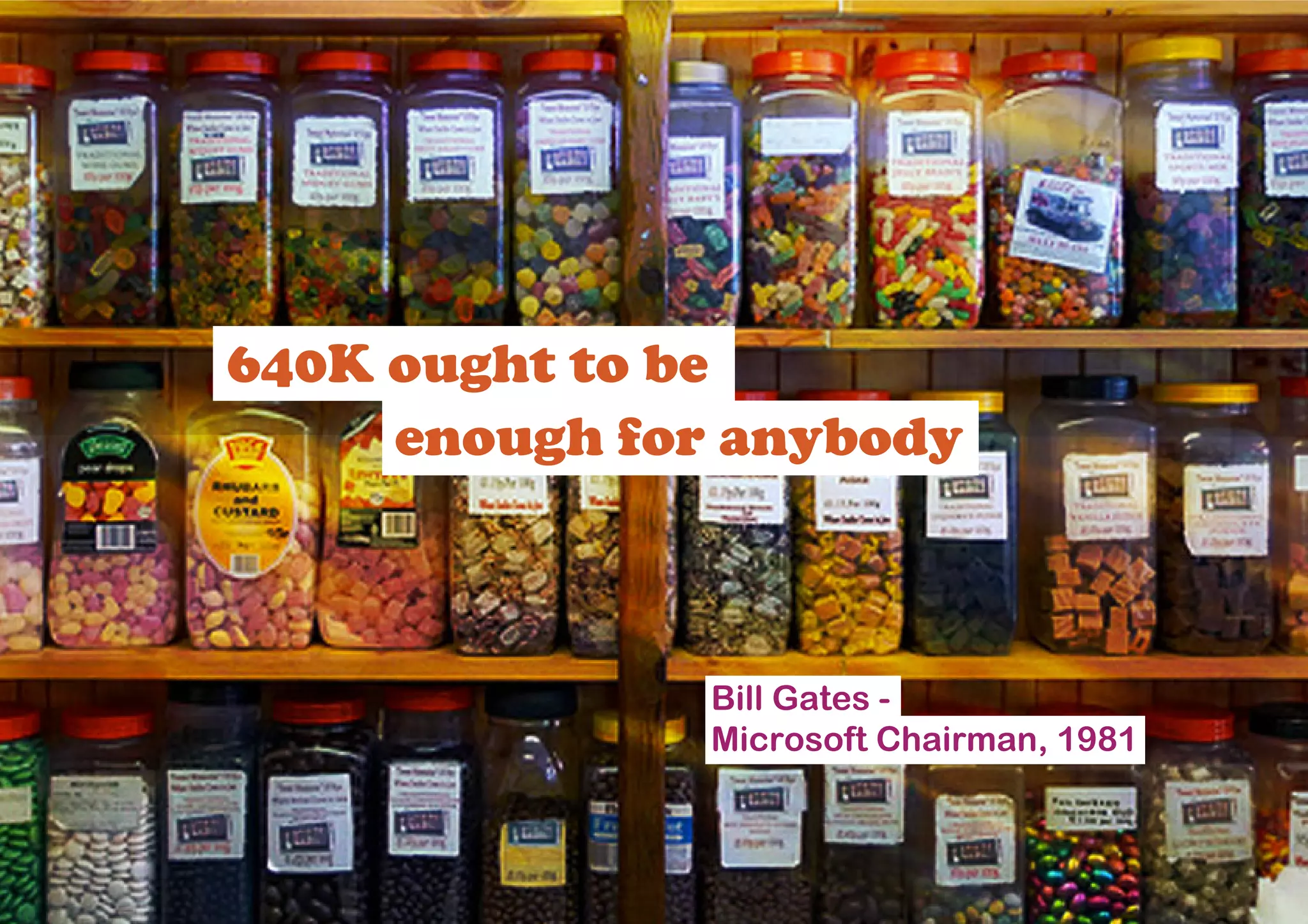 640K ought to be
     enough for anybody



               Bill Gates -
               Microsoft Chairman, 1981
 