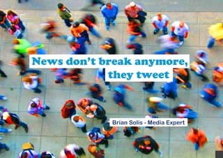 News don’t break anymore,
            they tweet



            Brian Solis - Media Expert
 
