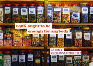 640K ought to be
     enough for anybody



               Bill Gates -
               Microsoft Chairman, 1981
 