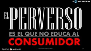 CONSUMIDOR
EL
ES EL QUE NO EDUCA AL
@ ONSUMIENDO
103CAMILOHERRERA@RADDAR.NET
 