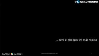 115
@ ONSUMIENDO
… pero el shopper irá más rápido
5
@ ONSUMIENDO
CAMILOHERRERA@RADDAR.NET
 