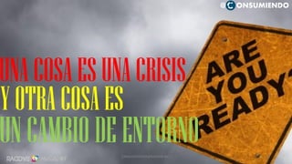 19
Y OTRACOSAES
UNCAMBIODEENTORNO
UNACOSAESUNACRISIS
@ ONSUMIENDO
CAMILOHERRERA@RADDAR.NET
 
