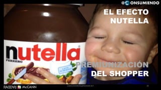 48
EL EFECTO
NUTELLA
PREMIUNIZACIÓN
DEL SHOPPER
@ ONSUMIENDO
CAMILOHERRERA@RADDAR.NET
 