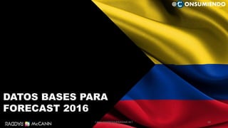 69
DATOS BASES PARA
FORECAST 2016
@ ONSUMIENDO
CAMILOHERRERA@RADDAR.NET
 