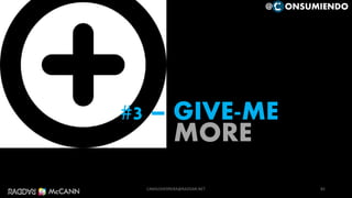 MORE
#3 – GIVE-ME
82
@ ONSUMIENDO
CAMILOHERRERA@RADDAR.NET
 