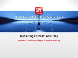1© 2014 Steelwedge Software, Inc. Confidential.
Single Line of Sight: Plan, Perform, Profit
Measuring Forecast Accuracy
Improved S&OP through Analysis of Forecast Accuracy
 