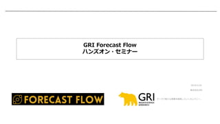 株式会社GRI
データで新たな事業を開発していくカンパニー。
GRI Forecast Flow
ハンズオン・セミナー
2019/1/25
 