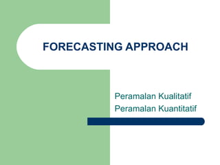 FORECASTING APPROACH Peramalan Kualitatif Peramalan Kuantitatif  