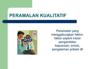 PERAMALAN KUALITATIF  Peramalan yang menggabungkan faktor-faktor seperti intuisi pengambilan keputusan, emosi, pengalaman pribadi dll 