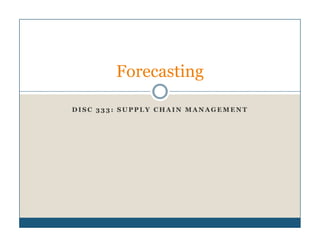 Forecasting

DISC 333: SUPPLY CHAIN MANAGEMENT
 