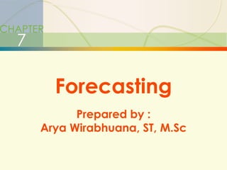 3-1   Forecasting




CHAPTER
       7

                     Forecasting
                     Prepared by :
               Arya Wirabhuana, ST, M.Sc
 