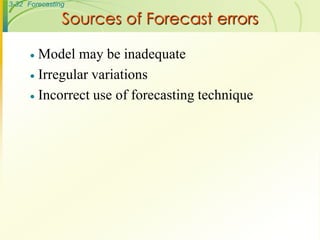 3-32 Forecasting

               Sources of Forecast errors

       Model may be inadequate
       Irregular variations

       Incorrect use of forecasting technique
 