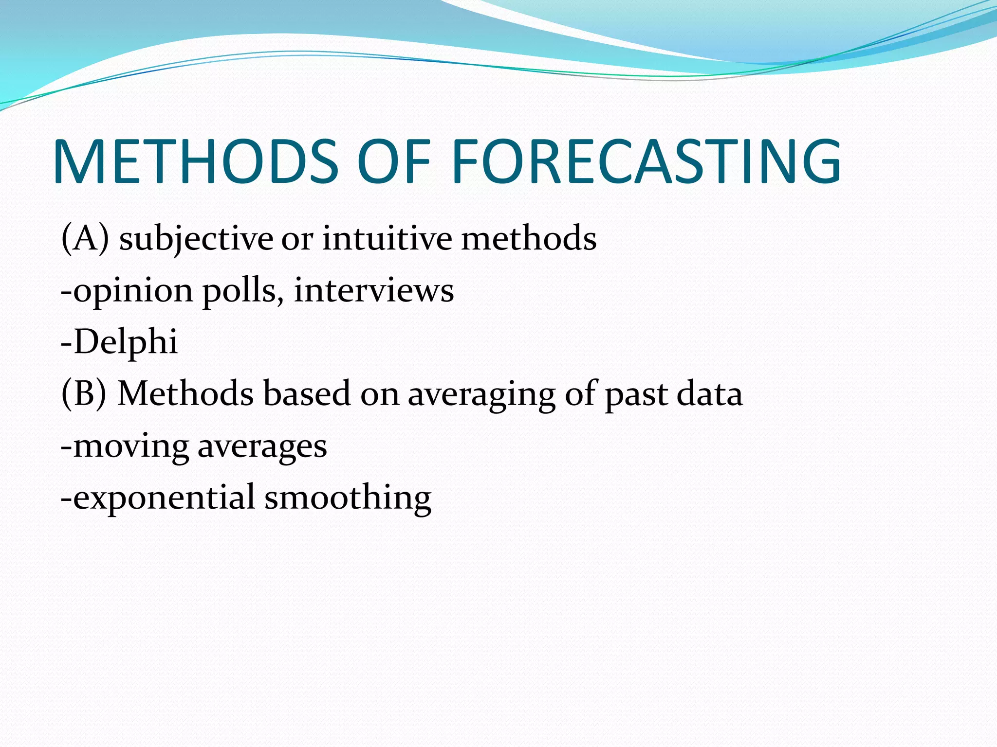 METHODS OF FORECASTING
(A) subjective or intuitive methods
-opinion polls, interviews
-Delphi
(B) Methods based on averaging of past data
-moving averages
-exponential smoothing
 