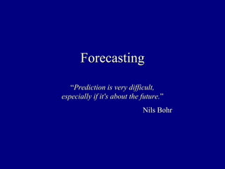 ForecastingForecasting
““Prediction is very difficult,Prediction is very difficult,
especially if it's about the future.especially if it's about the future.””
Nils BohrNils Bohr
 