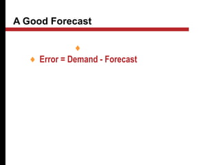 A Good Forecast
♦Has a small error
♦ Error = Demand - Forecast
 