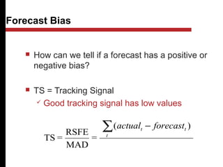 deviationabsoluteMean
)(
=
MAD
RSFE
=TS
∑ −
t
tt forecastactual
30
 How can we tell if a forecast has a positive or
negative bias?
 TS = Tracking Signal
 Good tracking signal has low values
Forecast Bias
MAD
 