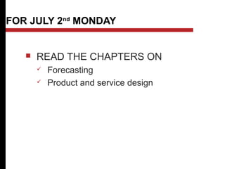 FOR JULY 2nd
MONDAY
 READ THE CHAPTERS ON
 Forecasting
 Product and service design
 
