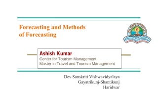 Forecasting and Methods
of Forecasting
Ashish Kumar
Center for Tourism Management
Master in Travel and Tourism Management
Dev Sanskriti Vishwavidyalaya
Gayatrikunj-Shantikunj
Haridwar
 
