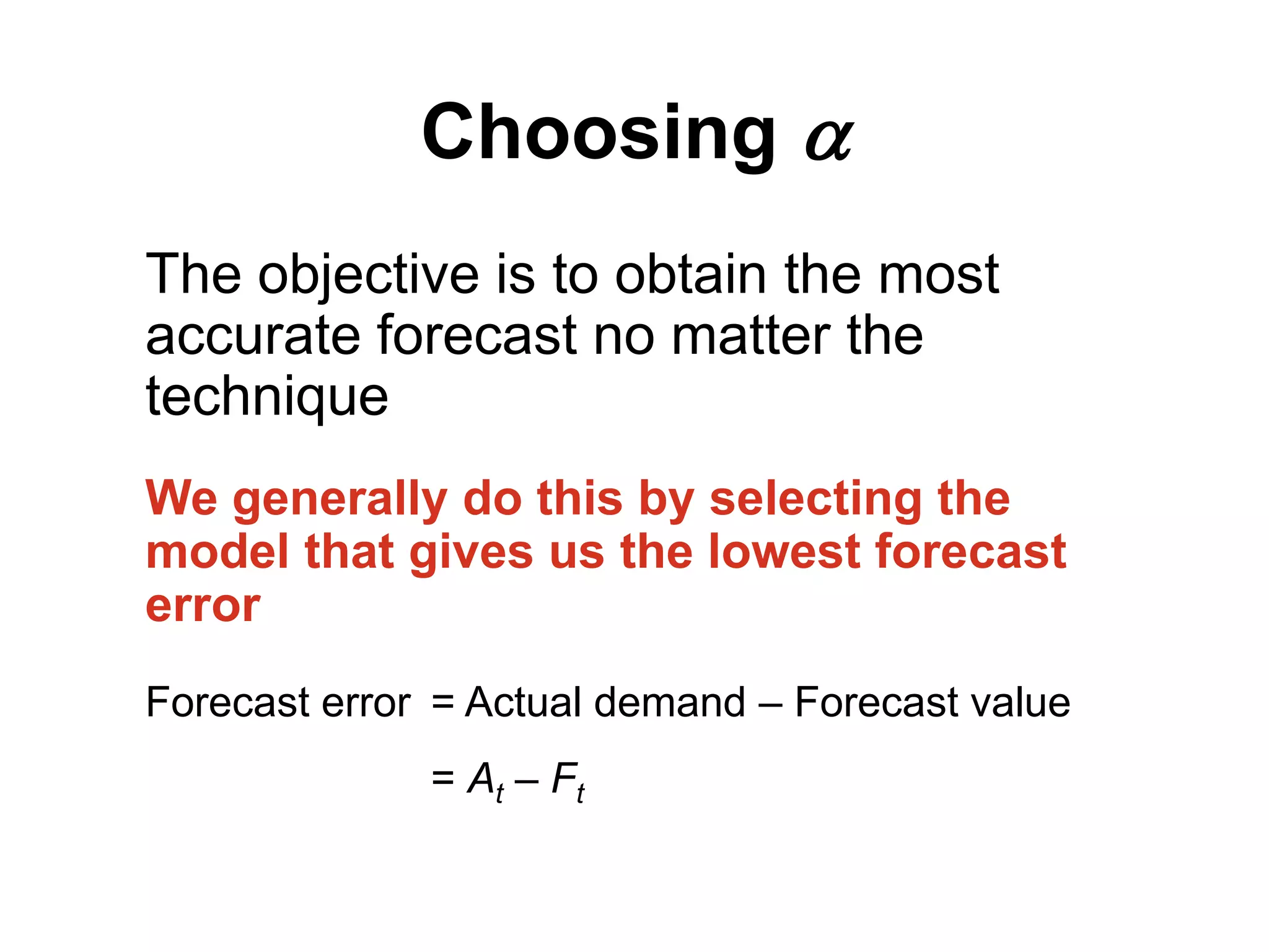Choosing 
The objective is to obtain the most
accurate forecast no matter the
technique
We generally do this by selecting the
model that gives us the lowest forecast
error
Forecast error = Actual demand – Forecast value
= At – Ft
 