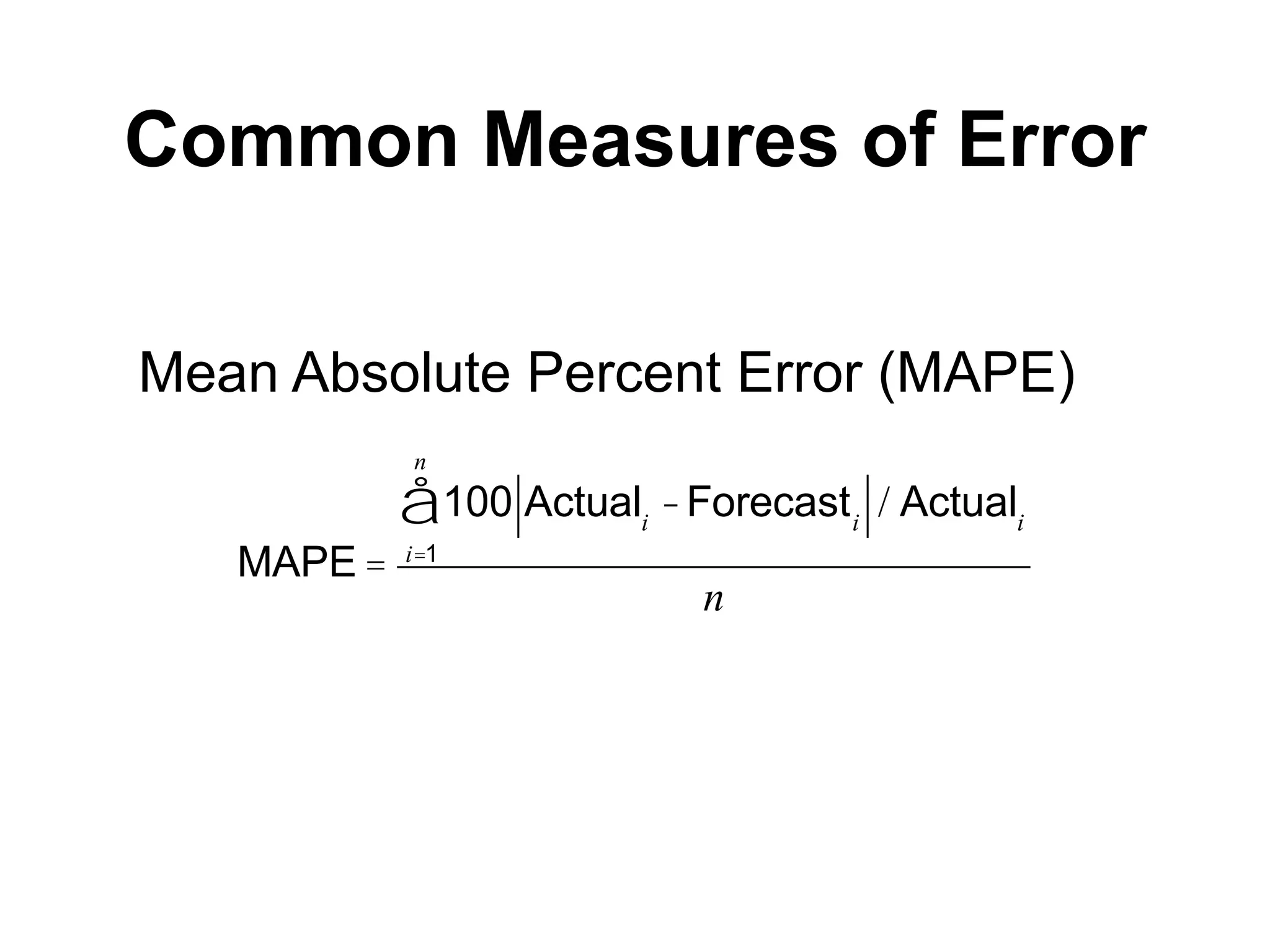 Common Measures of Error
Mean Absolute Percent Error (MAPE)
MAPE =
100 Actuali
-Forecasti
i=1
n
å / Actuali
n
 